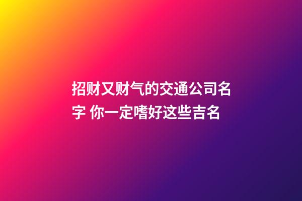 招财又财气的交通公司名字 你一定嗜好这些吉名-第1张-公司起名-玄机派